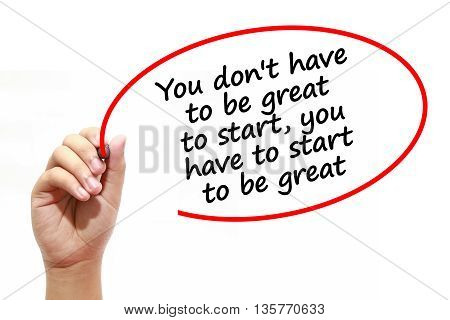 Man writing You don't have to be great to startyou have to start to be great with marker on transparent wipe board.