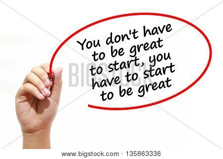 Man writing You don't have to be great to startyou have to start to be great with marker on transparent wipe board.
