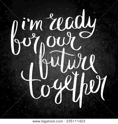 I Am Ready For Our Future Together. Inspirational Vector Hand Drawn Quote. Chalk Lettering On Blackb