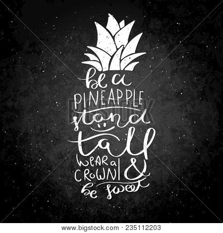 Be A Pineapple, Stand Tall, Wear A Crown And Be Sweet. Inspirational Vector Hand Drawn Quote. Chalk 