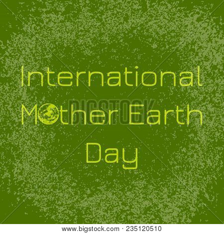 International Mother Earth Day. Concept Of The Event. On A Green Background. Grunge Effect. For Bann
