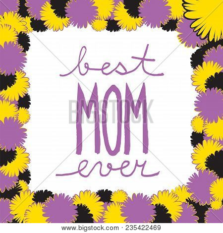 Doodle Colored Frame Of Flowers With Handwritten Text Best Mom Ever, Suitable As Congratulation To M