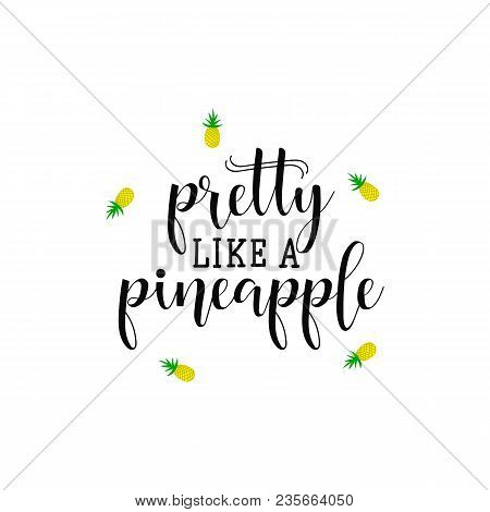 Pretty Like A Pineapple. Lettering. Summer Phrase. Hand Drawn Vector Illustration. Element For Flyer
