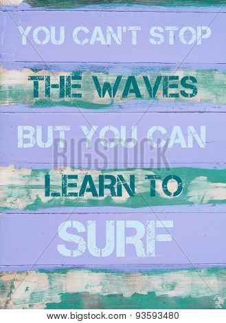 You Can't Stop The Waves But You Can Learn To Surf