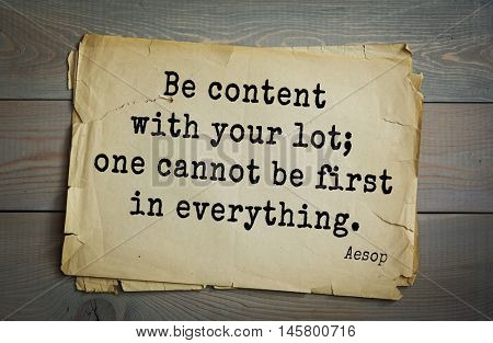 Aphorism by Aesop,  ancient Greek poet and fabulist. Be content with your lot; one cannot be first in everything.