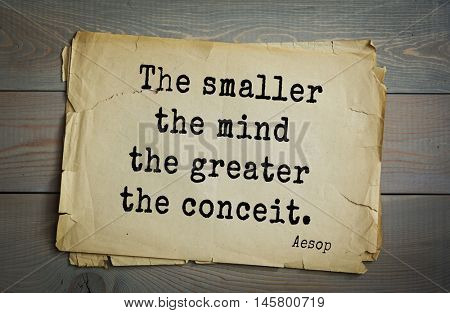 Aphorism by Aesop,  ancient Greek poet and fabulist. The smaller the mind the greater the conceit. 
