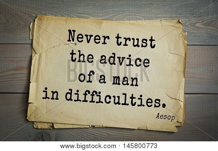 Aphorism by Aesop,  ancient Greek poet and fabulist. Never trust the advice of a man in difficulties. 