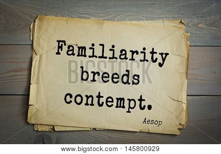Aphorism by Aesop,  ancient Greek poet and fabulist. Familiarity breeds contempt. 