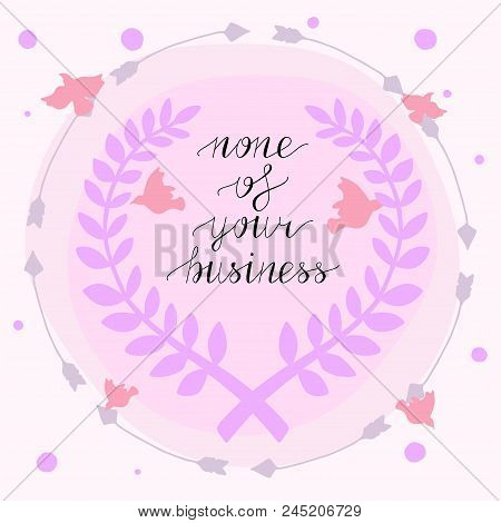 None Of Your Business Hand Lettering. Vector Illustration. Modern Calligraphy. Lettering Design For 