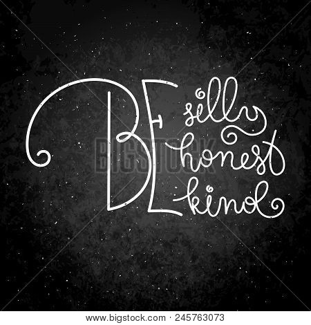 Be Silly, Be Honest, Be Kind. Hand Written Calligraphy Quote Motivation For Life And Happiness. For 