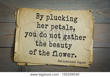 Top 40 quotes by Rabindranath Tagore - Indian writer, poet, musician, winner of Nobel Prize.  By plucking her petals, you do not gather the beauty of the flower.