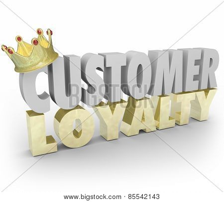 Customer Loyalty words in 3d letters with gold crown to illustrate top or best repeat and return clients and business for your company sales