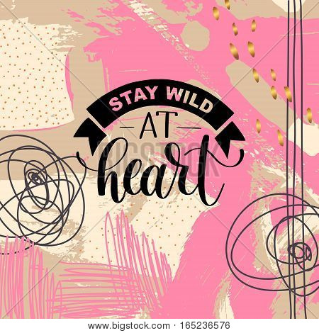 Stay wild at heart handwritten lettering positive quote about life on hipster abstract background, calligraphy vector illustration poster