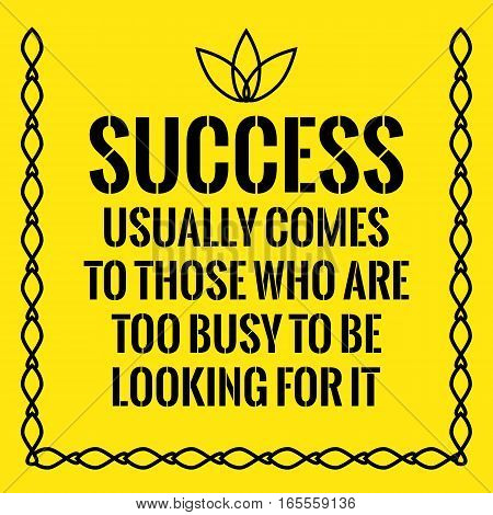 Motivational quote. Success usually comes to those who are too busy to be looking for it. On yellow background.