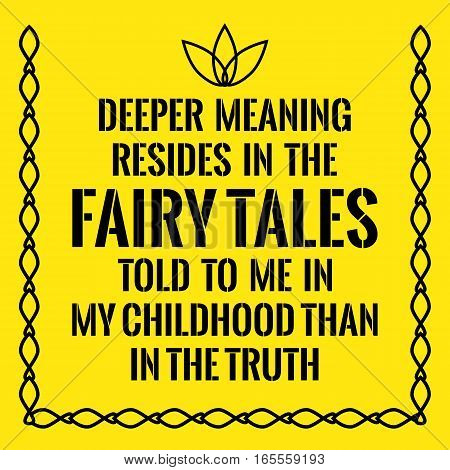 Motivational quote. Deeper meaning resides in the fairy tales told to me in my childhood than in the truth. On yellow background.