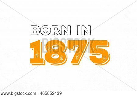 Born In 1875. Proud 1875 Birthday Gift Tshirt Design