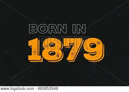 Born In 1879 Birthday Quote Design For Those Born In The Year 1879
