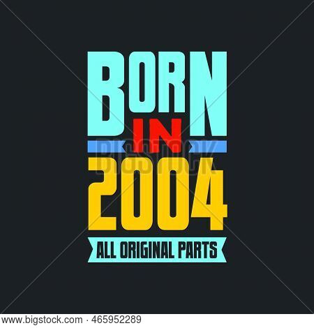 Born In 2004,  All Original Parts. Vintage Birthday Celebration For 2004