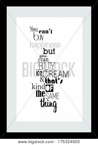 Typography food quotes for the menu. Inspirational quote: You can buy happiness but you can buy ice cream and thats kind of the same thing.