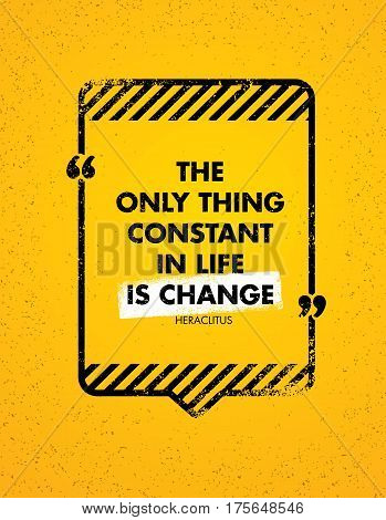 The Only Constant Thing In Life Is Change. Inspiring Creative Motivation Quote. Vector Typography Banner Design Concept With Speech Bubble Frame