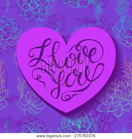 Happy Valentines Day. Ilove You Lettering. Succulents Flowers. Heart. Vector