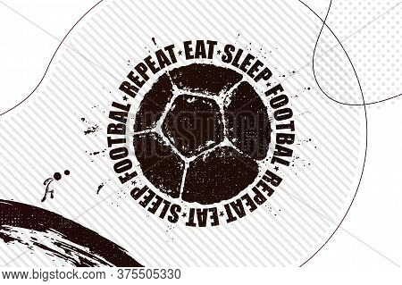 Eat, Sleep, Football, Repeat. Vector Illustration Of Abstract Football Background With Grunge Soccer