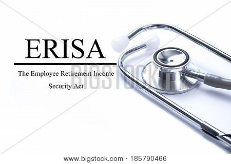 Page with ERISA (The Employee Retirement Income Security Act) on the table with stethoscope medical concept.