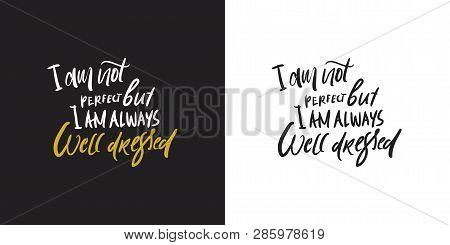 I Am Not Perfect, But I Am Always Well Dressed. Hand Lettering For Your Design: Cards, Posters