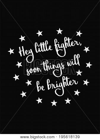 Motivational Quote Poster. Hey Little Fighter Soon Things Will Be Brighter. Chalk Calligraphy Style.