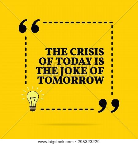 Inspirational Motivational Quote. The Crisis Of Today Is The Joke Of Tomorrow. Vector Simple Design.