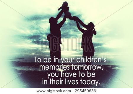 Parenting Inspirational Quote- To Be In Your Childres Memories Tomorrow, You Have To Be In Their Liv
