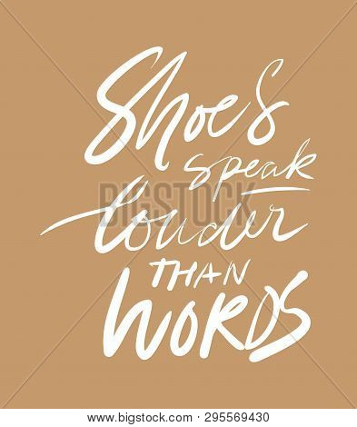 Shoes Speak Louder Than Words. Quotes About Shoes. Hand Lettering Fpr Your Design.
