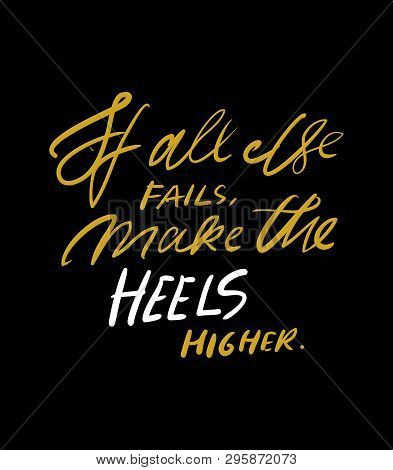 If All Else Fails, Make The Heels Higher. Quotes About Shoes. Hand Lettering Fpr Your Design.