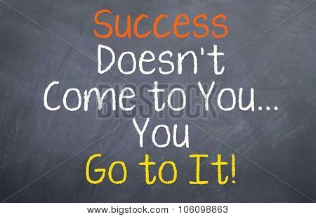 Success Doesn't Come to You...