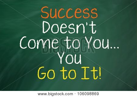 Success Doesn't Come to You...