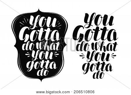 You gotta do what you gotta do, lettering. Handwritten calligraphy vector illustration isolated on white background