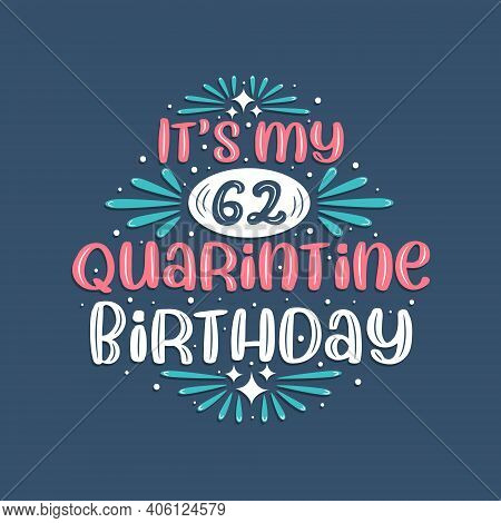 It's My 62nd Quarantine Birthday, 62 Years Birthday Design. 62nd Birthday Celebration On Quarantine.