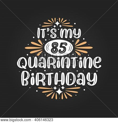 It's My 85 Quarantine Birthday, 85th Birthday Celebration On Quarantine.