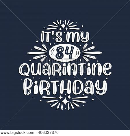 It's My 84 Quarantine Birthday, 84 Years Birthday Design.