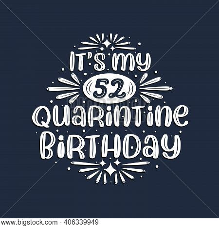 It's My 52 Quarantine Birthday, 52 Years Birthday Design.