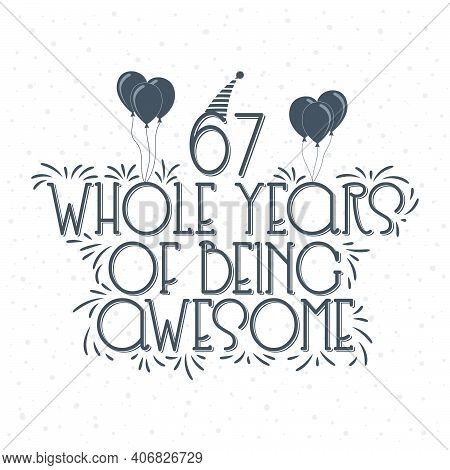 67 Years Birthday And 67 Years Anniversary Typography Design, 67 Whole Years Of Being Awesome.