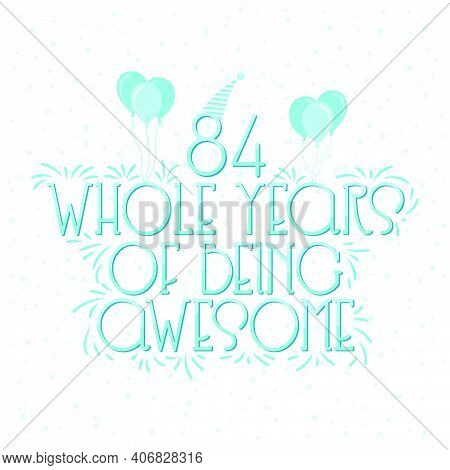 84 Years Birthday And 84 Years Wedding Anniversary Typography Design, 84 Whole Years Of Being Awesom