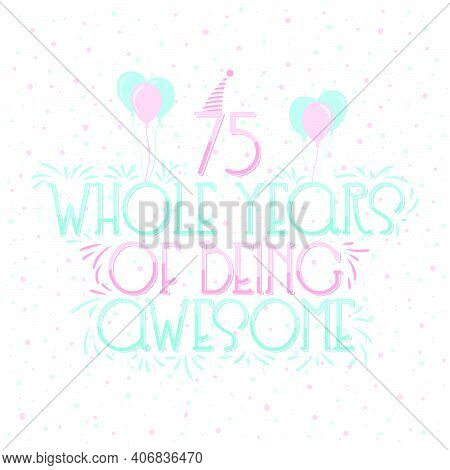 75 Years Birthday And 75 Years Wedding Anniversary Typography Design, 75 Whole Years Of Being Awesom