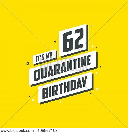 It's My 62nd Quarantine Birthday, 62 Years Birthday Design. 62nd Birthday Celebration On Quarantine.
