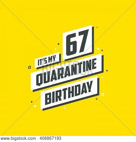 It's My 67 Quarantine Birthday, 67 Years Birthday Design. 67th Birthday Celebration On Quarantine.