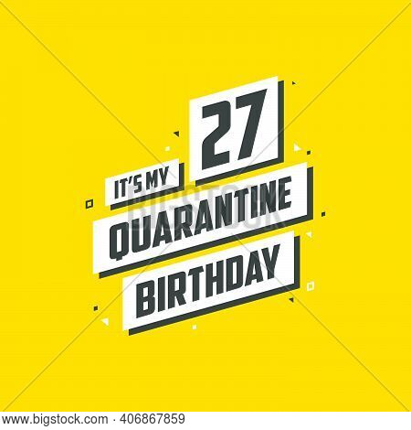 It's My 27 Quarantine Birthday, 27 Years Birthday Design. 27th Birthday Celebration On Quarantine.