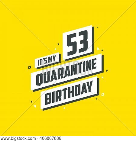 It's My 53rd Quarantine Birthday, 53 Years Birthday Design. 53rd Birthday Celebration On Quarantine.