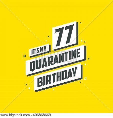 It's My 77 Quarantine Birthday, 77 Years Birthday Design. 77th Birthday Celebration On Quarantine.