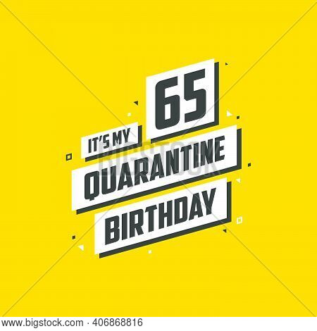 It's My 65 Quarantine Birthday, 65 Years Birthday Design. 65th Birthday Celebration On Quarantine.