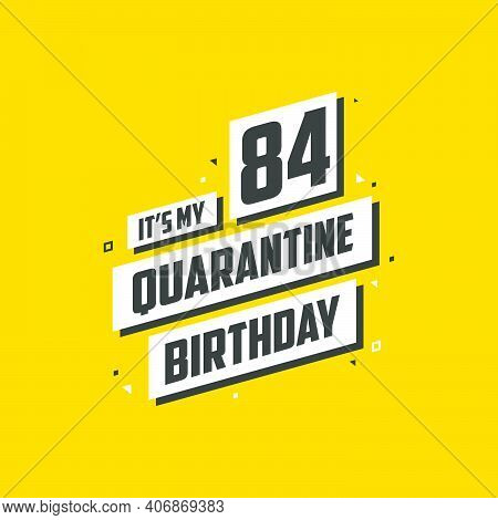 It's My 84 Quarantine Birthday, 84 Years Birthday Design. 84th Birthday Celebration On Quarantine.